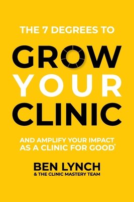 Grow Your Clinic: And amplify your impact as a clinic for good - Lynch, Ben, and Team, The Clinic Mastery