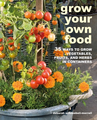 Grow Your Own Food: 35 Ways to Grow Vegetables, Fruits, and Herbs in Containers - Schneebeli-Morrell, Deborah