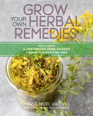 Grow Your Own Herbal Remedies: How to Create a Customized Herb Garden to Support Your Health & Well-Being - Groves, Maria Noel