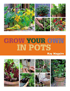 Grow Your Own in Pots: With 30 Step-By-Step Projects Using Vegetables, Fruits, and Herbs