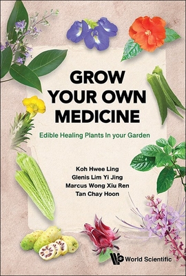 Grow Your Own Medicine: Edible Healing Plants in your Garden - Hwee Ling Koh, and Glenis Yi Jing Lim, and Marcus Xiu Ren Wong