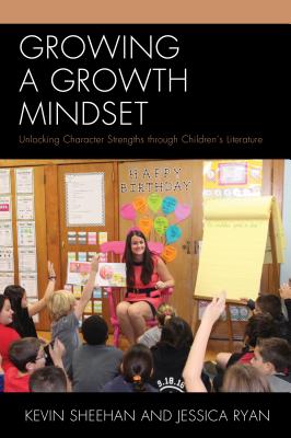 Growing a Growth Mindset: Unlocking Character Strengths Through Children's Literature - Sheehan, Kevin, and Ryan, Jessica