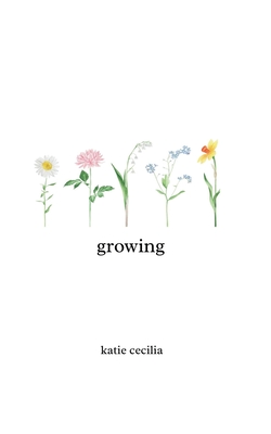 Growing: a poetry collection - Cecilia, Katie