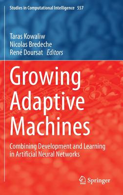 Growing Adaptive Machines: Combining Development and Learning in Artificial Neural Networks - Kowaliw, Taras (Editor), and Bredeche, Nicolas (Editor), and Doursat, Ren (Editor)