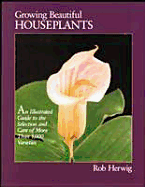 Growing Beautiful Houseplants: An Illustrated Guide to the Selection and Care of Over 1,000 Varieties