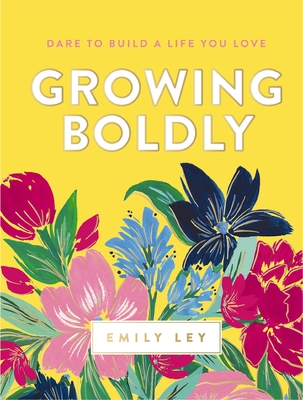 Growing Boldly: Dare to Build a Life You Love - Ley, Emily