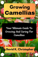 Growing Camellias: Your Ultimate Guide To Growing And Caring For Camellias