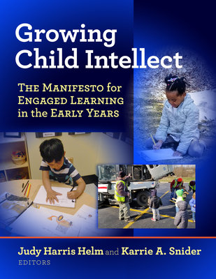 Growing Child Intellect: The Manifesto for Engaged Learning in the Early Years - Helm, Judy Harris (Editor), and Snider, Karrie A (Editor)