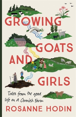 Growing Goats and Girls: Living the Good Life on a Cornish Farm - ESCAPISM AT ITS LOVELIEST - Hodin, Rosanne