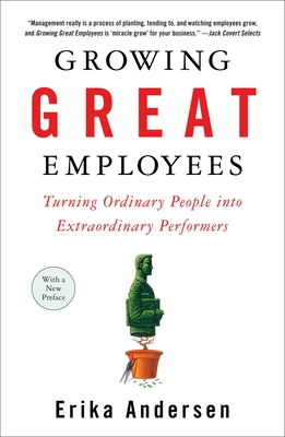 Growing Great Employees: Turning Ordinary People Into Extraordinary Performers - Andersen, Erika