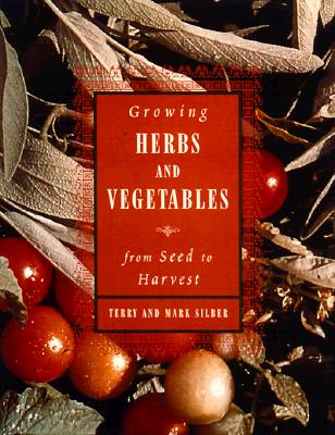 Growing Herbs and Vegetables: From Seed to Harvest - Silber, Mark, and Silber, Terry