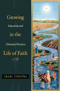 Growing in the Life of Faith: Education and Christian Practices - Dykstra, Craig