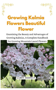 Growing Kalmia Flowers Beautiful Flower: Examining the Beauty and Advantages of Growing Kalmias, A Complete Handbook for Growing Mountain Laurel Flowers