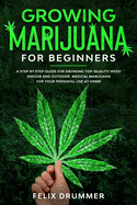 Growing Marijuana for Beginners: A Step by Step Guide for Growing Top-Quality Weed Indoor and Outdoor. Medical Marijuana for your Personal Use at Home