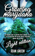 Growing Marijuana: The Beginner Guide To Growing Potent Cannabis: Step By Step Instructions For Cultivate Medical Marijuana Indoors and Outdoors - Light Edition