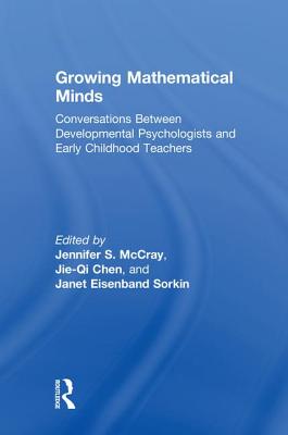 Growing Mathematical Minds: Conversations Between Developmental Psychologists and Early Childhood Teachers - McCray, Jennifer S, and Chen, Jie-Qi, and Eisenband Sorkin, Janet