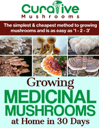 Growing Medicinal Mushrooms At Home The Easy Way: The Simplest & Cheapest Way To Grow Medicinal Mushrooms At Home Even If You Have Never Grown Anything Before Now.