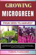 Growing Microgreen from Seed to Harvest: Complete Guide For Growing Microgreen By Seed, Learn When And How To Plant, And Be Successful At Cultivating Plant From For Beginners