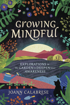 Growing Mindful: Explorations in the Garden to Deepen Your Awareness - Calabrese, Joann