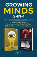 Growing Minds 2-in-1 Simplifying Child Development + Adolescent Brain 101: A Stage-by-Stage Guide to Nurturing a Healthy Child's Mind from Embryo to Teen for Parents and Educators