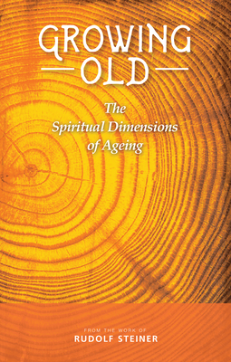 Growing Old: The Spiritual Dimensions of Ageing - Steiner, Rudolf, and Barton, Matthew (Translated by), and Ackermann, Franz (Introduction by)