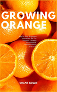 Growing Orange: Step By Step Beginners Instruction To The Complete Growing Techniques & Troubleshooting Solutions