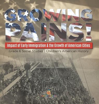 Growing Pains!: Impact of Early Immigration & the Growth of American Cities Grade 6 Social Studies Children's American History - Baby Professor