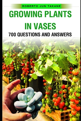 Growing Plants in Vases: 700 Question and Answer - Takane, Roberto Jun