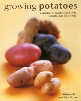 Growing Potatoes: A Directory of Varieties and How to Cultivate Them Successfully - Bird, Richard, and Barker, Alex