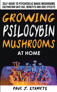 Growing Psilocybin Mushrooms at Home: The Healing Powers of Hallucinogenic and Magic Plant Medicine! Self-Guide to Psychedelic Magic Mushrooms Cultivation and Safe Use, Benefits and Side Effects. Hydroponics Growing Secrets