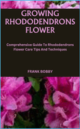 Growing Rhododendrons Flower: Comprehensive Guide To Rhododendrons Flower Care Tips And Techniques