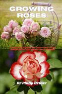 Growing roses: A novice Guide to Growing and propagating Beautiful Roses