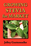 Growing Stevia for Market: Farm, Garden, and Nursery Cultivation of the Sweet Herb, Stevia Rebaudiana