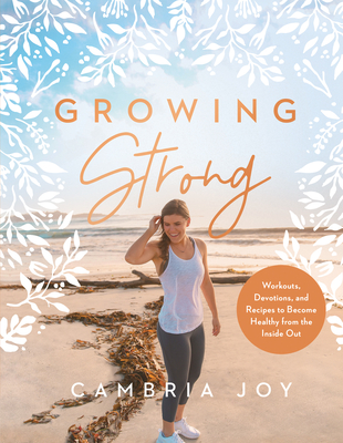 Growing Strong: Workouts, Devotions, and Recipes to Become Healthy from the Inside Out - Dam-Mikkelsen, Cambria Joy