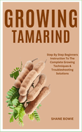 Growing Tamarind: Step By Step Beginners Instruction To The Complete Growing Techniques & Troubleshooting Solutions