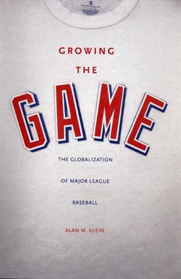 Growing the Game: The Globalization of Major League Baseball - Klein, Alan M