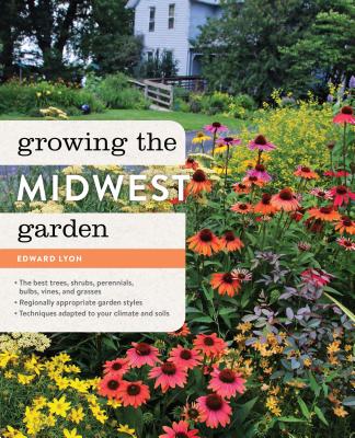 Growing the Midwest Garden: Regional Ornamental Gardening - Lyon, Edward