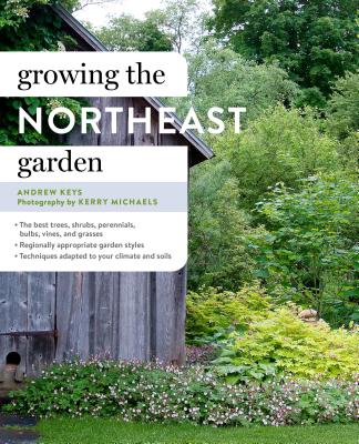Growing the Northeast Garden: Regional Ornamental Gardening - Keys, Andrew, and Michaels, Kerry (Photographer)