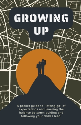 Growing Up: A Pocket Guide to "Letting Go" of Expectations and Finding the Balance Between Guiding and Following Your Child's Lead - Whiting, Jc