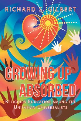 Growing Up Absorbed: Religious Education Among the Unitarian Universalists - Gilbert, Richard S