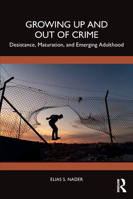 Growing Up and Out of Crime: Desistance, Maturation, and Emerging Adulthood - Nader, Elias