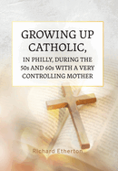 Growing Up Catholic, in Philly, During the 50s and 60s With a Very Controlling Mother