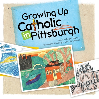 Growing Up Catholic in Pittsburgh - Munsch, Regina K