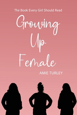 Growing Up Female: The Book Every Girl Should Read - Turley, Amie