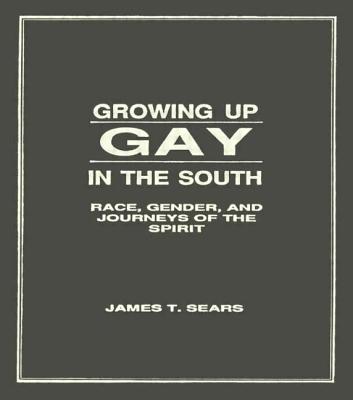 Growing Up Gay in the South: Race, Gender, and Journeys of the Spirit - Sears, James T