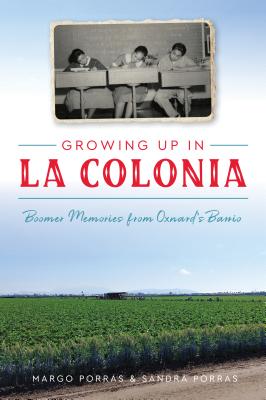 Growing Up in La Colonia: Boomer Memories from Oxnard's Barrio - Porras, Margo, and Porras, Sandra
