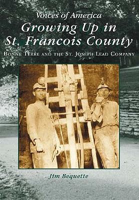 Growing Up in St. Francois County: Bonne Terre and the St. Joseph Lead Company - Bequette, Jim