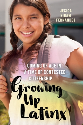 Growing Up Latinx: Coming of Age in a Time of Contested Citizenship - Fernndez, Jesica Siham