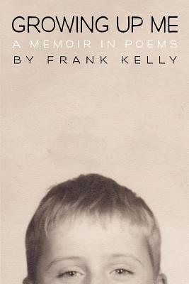Growing Up Me: A Memoir in Poems - Kelly, Frank