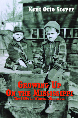 Growing Up on the Mississippi: The 1950s in Winona, Minnesota - Stever, Kent Otto